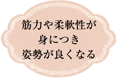 筋力や柔軟性が身につき姿勢が良くなる