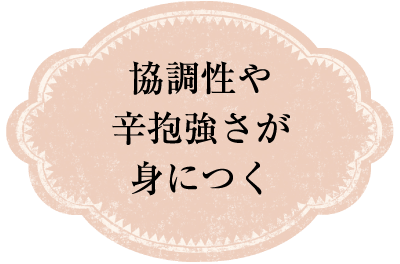 協調性や辛抱強さが身につく